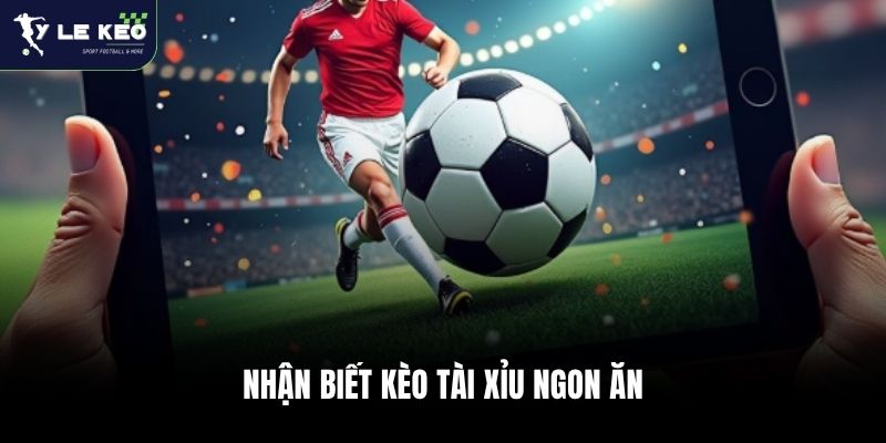 Kèo Tài Xỉu Là Gì? Bí Quyết Đọc Vị Trận Đấu Và Săn Kèo Over/Under 2026 3 Nhận biết kèo Tài Xỉu ngon ăn
