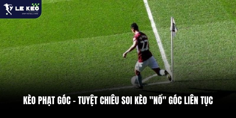 Kèo Phạt Góc - Tuyệt Chiêu Soi Kèo "Nổ" Góc Liên Tục