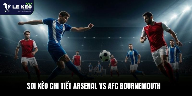 Soi kèo chi tiết Arsenal vs AFC Bournemouth
