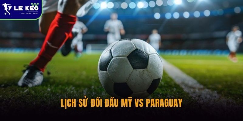 Lịch sử đối đầu Mỹ vs Paraguay | Cân bằng nhưng thiên về thế trận chặt chẽ 1 Lịch sử đối đầu Mỹ vs Paraguay
