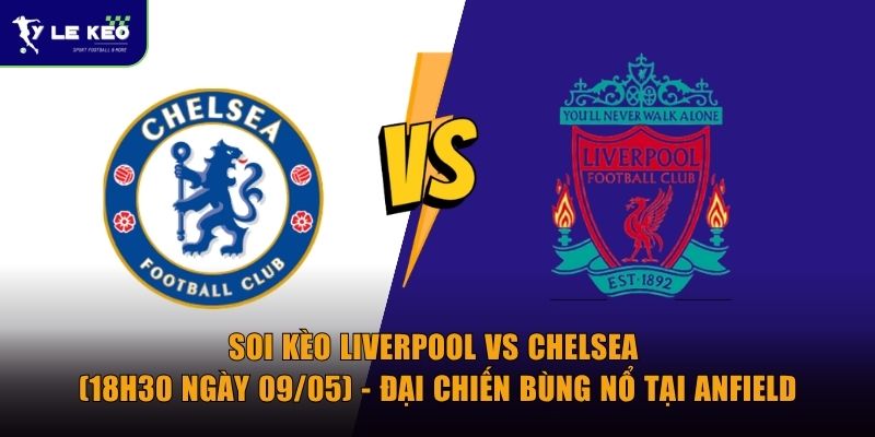Soi kèo Liverpool vs Chelsea (18h30 ngày 09/05) - Đại chiến bùng nổ 3 Soi kèo Liverpool vs Chelsea (18h30 ngày 09/05) - Đại chiến bùng nổ tại Anfield