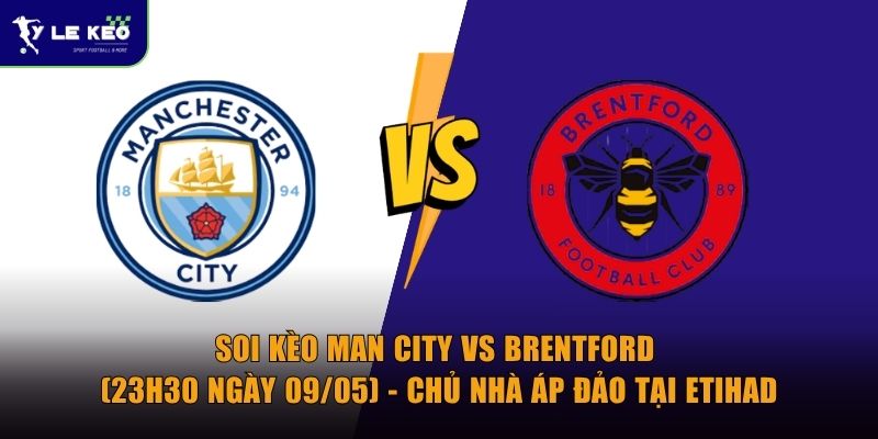 Soi kèo Man City vs Brentford (23h30 ngày 09/05) - Chủ nhà áp đảo tại Etihad 2 Soi kèo Man City vs Brentford (23h30 ngày 09/05) - Chủ nhà áp đảo tại Etihad