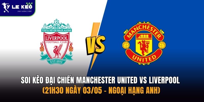 Soi kèo đại chiến Manchester United vs Liverpool (21h30 ngày 03/05 – Ngoại hạng Anh) 1 Soi kèo đại chiến Manchester United vs Liverpool (21h30 ngày 03/05 – Ngoại hạng Anh)
