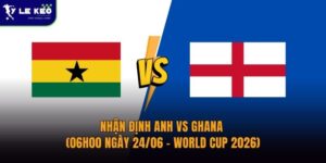 Nhận định Anh vs Ghana (06h00 ngày 24/06 – World Cup 2026) 5 Nhận định Anh vs Ghana (06h00 ngày 24/06 – World Cup 2026)